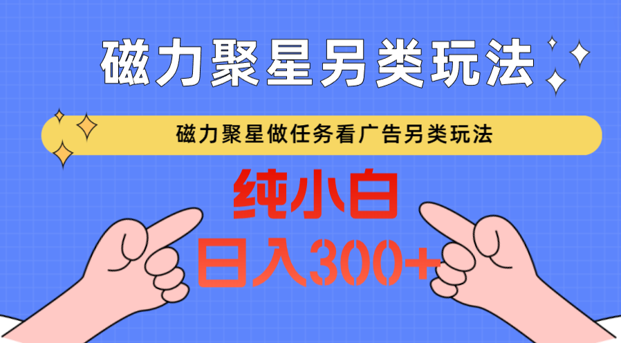 磁力聚星做任务看广告撸马扁，不靠流量另类玩法日入300+ - 福缘网