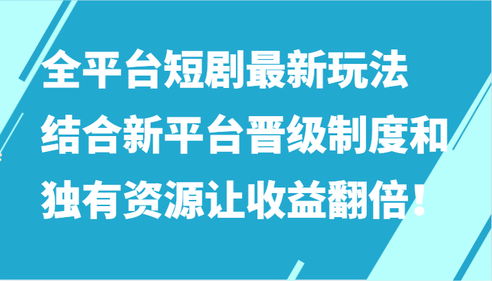 全平台短剧最新玩法，结合新平台晋级制度和独有资源让收益翻倍！ - 福缘网