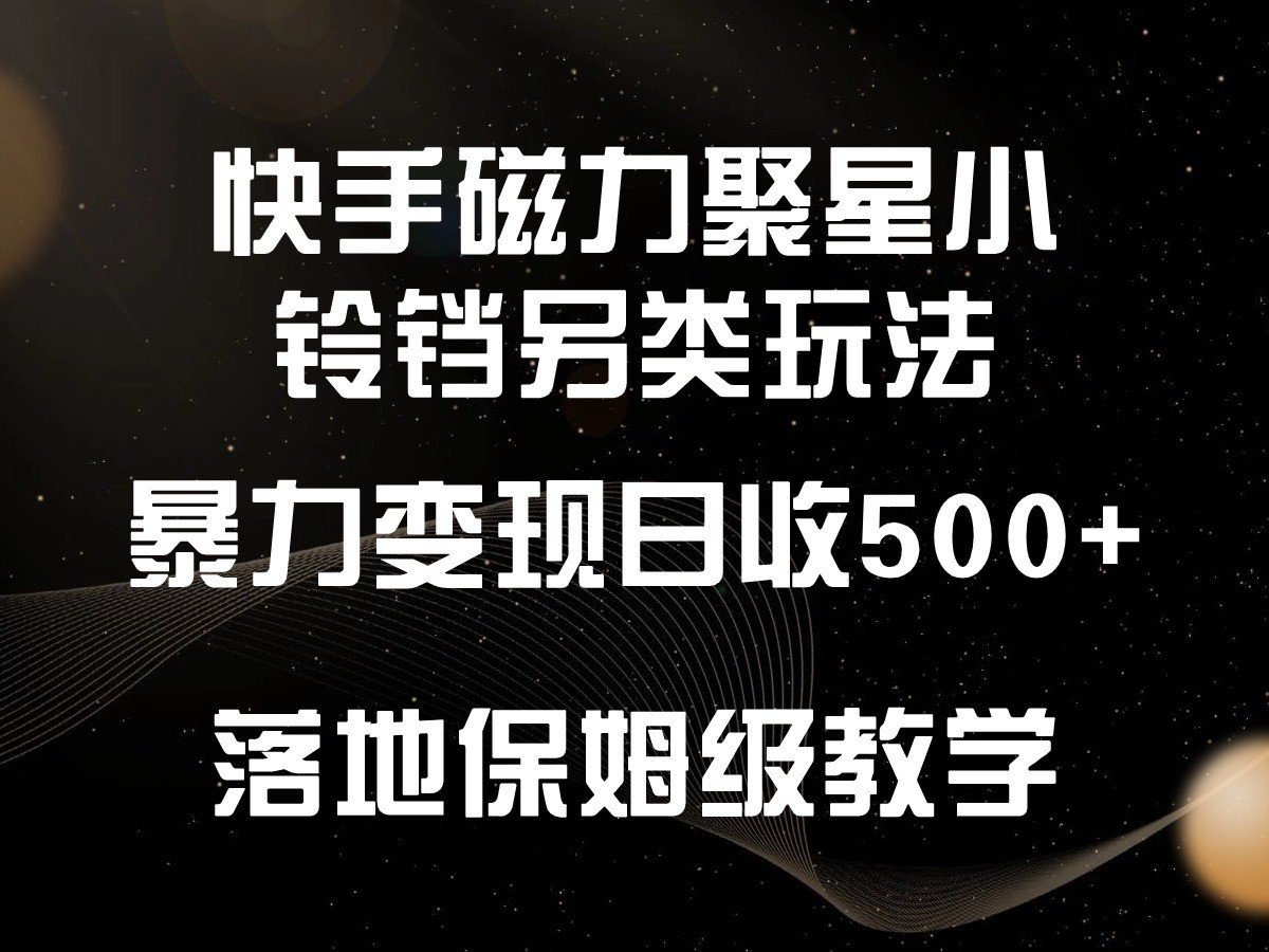 快手磁力聚星小铃铛另类玩法，暴力变现日入500+，小白轻松上手，落地保姆级教学 - 福缘网