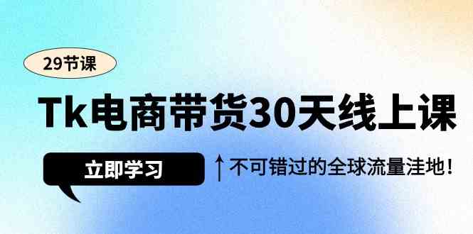 Tk电商带货30天线上课，不可错过的全球流量洼地 - 福缘网