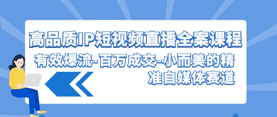 高品质IP短视频直播全案课程，有效爆流百万成交，小而美的精准自媒体赛道 - 福缘网