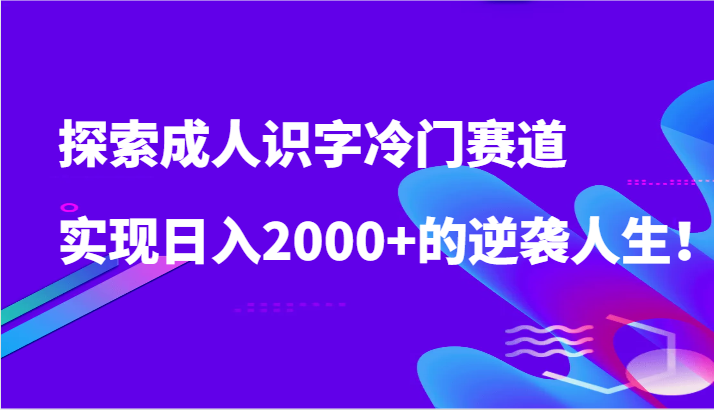 探索成人识字冷门赛道，实现日入2000+的逆袭人生！ - 福缘网