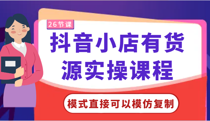 抖音小店有货源实操课程-模式直接可以模仿复制，零基础跟着学就可以了！ - 福缘网