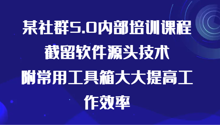 某社群5.0内部培训课程，截留软件源头技术，附常用工具箱大大提高工作效率 - 福缘网