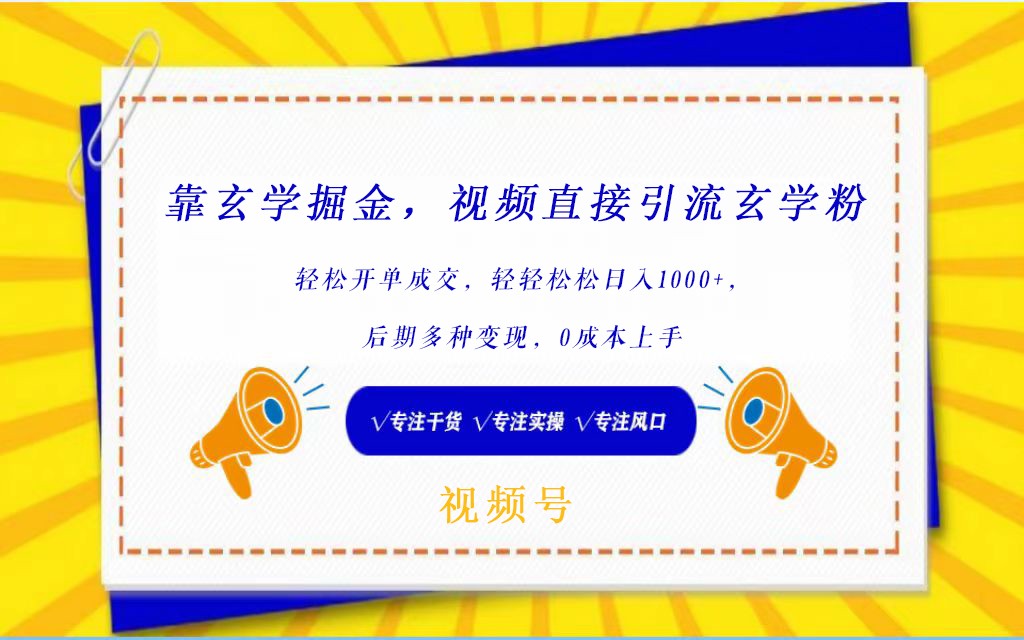 视频号靠玄学掘金，引流玄学粉，轻松开单成交，日入1000+  小白0成本上手 - 福缘网