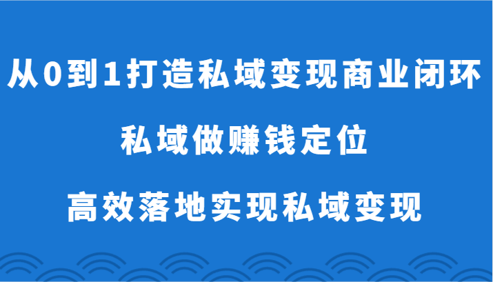 从0到1打造私域变现商业闭环-私域做赚钱定位，高效落地实现私域变现 - 福缘网