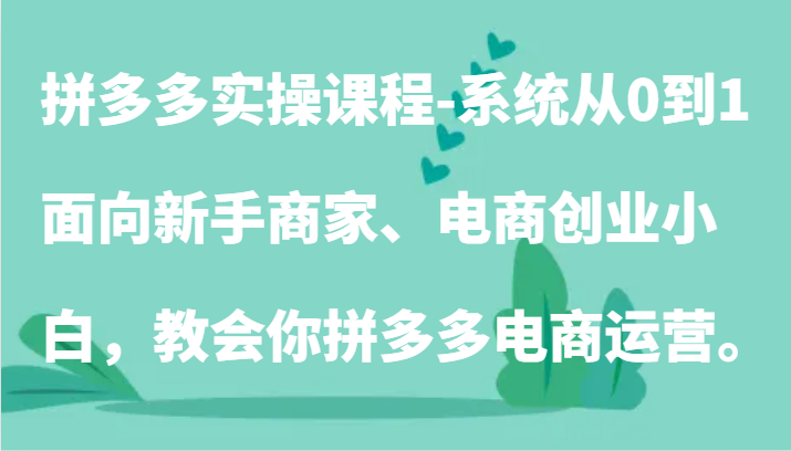 拼多多实操课程-系统从0到1，面向新手商家、电商创业小白，教会你拼多多电商运营。 - 福缘网