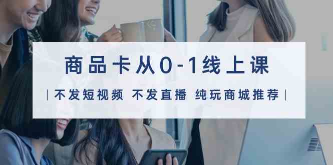 商品卡从0-1线上课32节课 - 福缘网