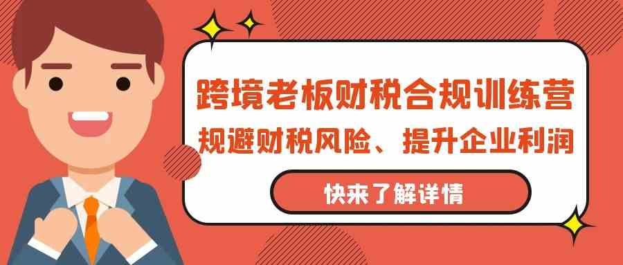 跨境老板财税合规训练营，规避财税风险、提升企业利润 - 福缘网