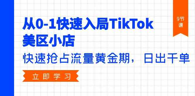 从0-1快速入局TikTok美区小店，快速抢占流量黄金期，日出千单 - 福缘网