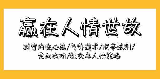 赢在人情世故：财富内在心法/气势道术/成事法则/走向成功/社交与人情策略 - 福缘网