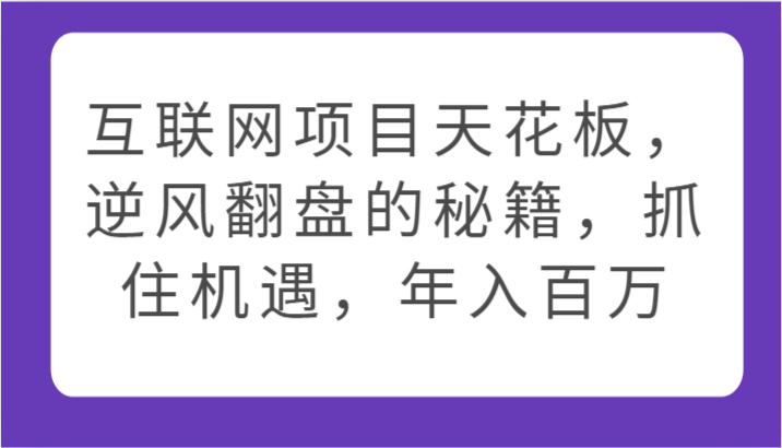 互联网项目天花板，逆风翻盘的秘籍，抓住机遇，年入百万 - 福缘网