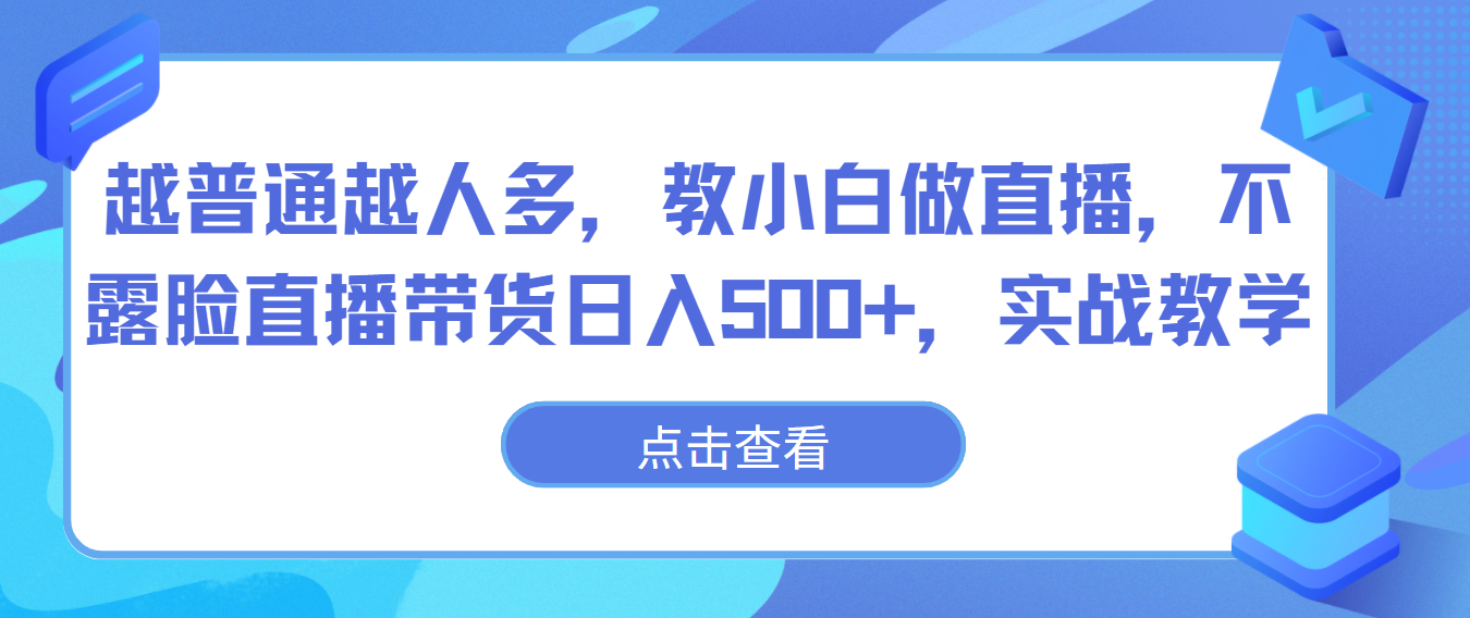 越普通越人多，教小白做直播，不露脸直播带货日入500+，实战教学 - 福缘网