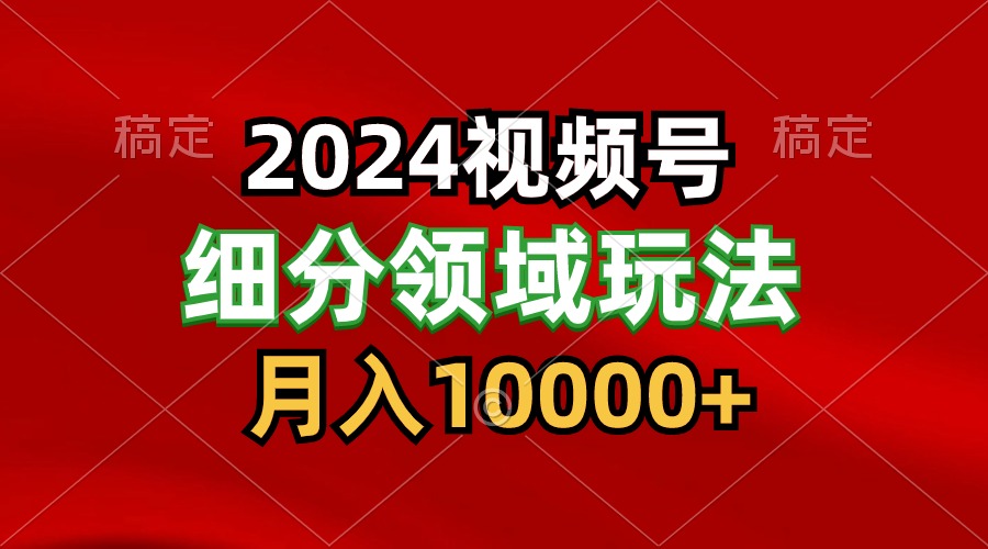 2024视频号分成计划细分领域玩法，每天5分钟，月入1W+ - 福缘网