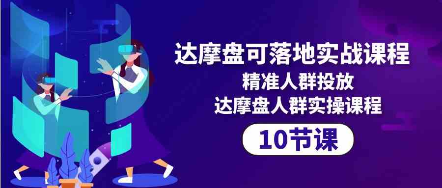 达摩盘可落地实战课程，精准人群投放，达摩盘人群实操课程 - 福缘网