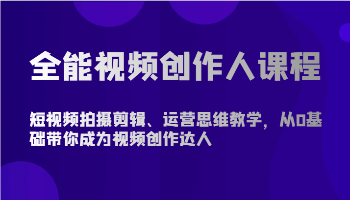 全能视频创作人课程-短视频拍摄剪辑、运营思维教学，从0基础带你成为视频创作达人 - 福缘网