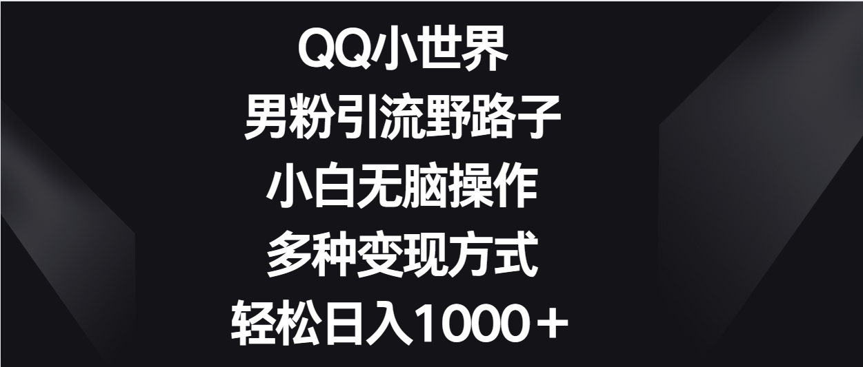 QQ小世界男粉引流野路子，小白无脑操作，多种变现方式轻松日入1000＋ - 福缘网