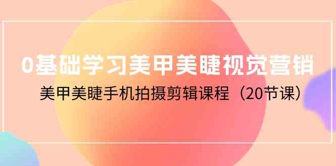 0基础学习美甲美睫视觉营销，美甲美睫手机拍摄剪辑课程 - 福缘网