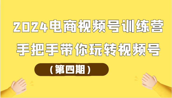 2024电商视频号训练营手把手带你玩转视频号 - 福缘网