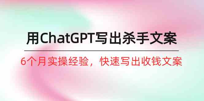 如何用ChatGPT写出杀手文案，6个月实战经验，快速写出收钱文案 - 福缘网