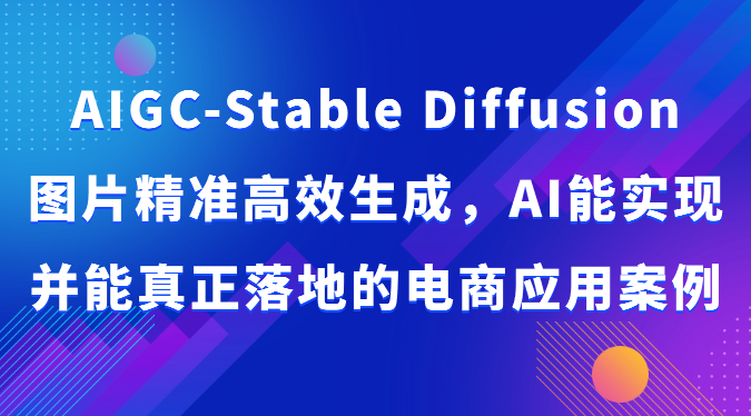 AIGC-Stable Diffusion图片精准高效生成，AI能实现并能真正落地的电商应用案例 - 福缘网