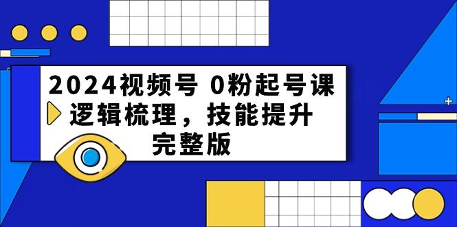 2024视频号0粉起号课，逻辑梳理，技能提升 - 福缘网