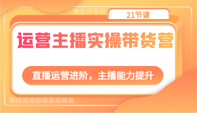 运营主播实操带货营：直播运营进阶，主播能力提升 - 福缘网