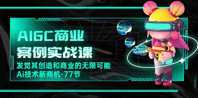 AIGC商业案例实战课，发觉其创造和商业的无限可能，Ai技术新商机 - 福缘网