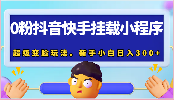 0粉抖音快手挂载小程序，超级变脸玩法。新手小白日入300+ - 福缘网