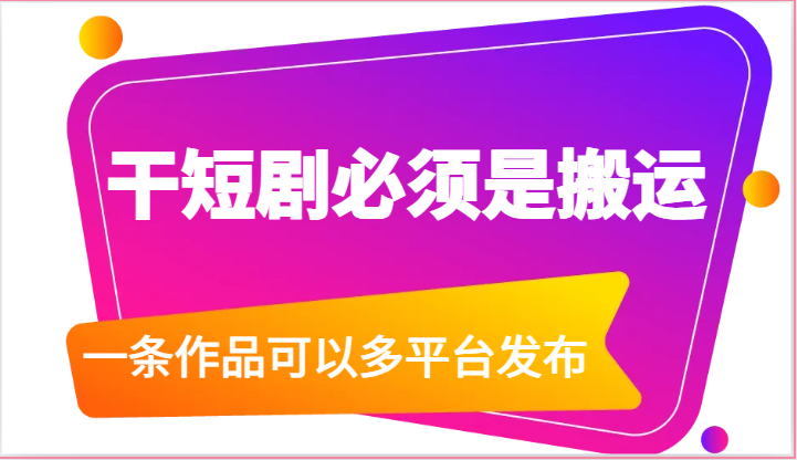 干短剧必须是搬运，一条作品可以多平台发布 - 福缘网