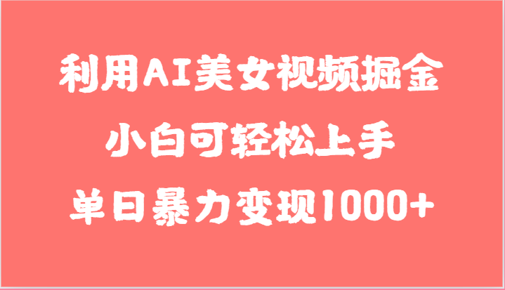 利用AI美女视频掘金，小白可轻松上手，单日暴力变现1000+，想象不到的简单 - 福缘网