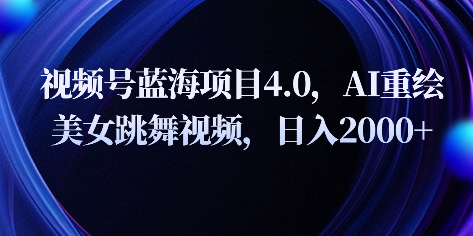 视频号蓝海项目4.0和拓展玩法，AI重绘美女跳舞视频，日入2000+ - 福缘网