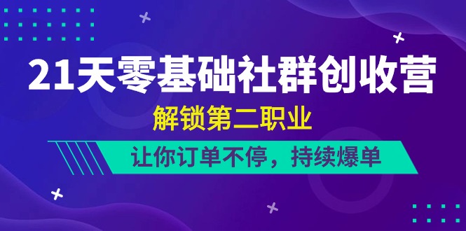 21天零基础社群创收营，解锁第二职业，让你订单不停，持续爆单 - 福缘网