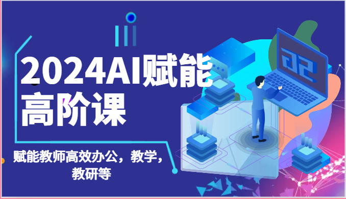 2024AI赋能高阶课：AI赋能教师高效办公，教学，教研等 - 福缘网