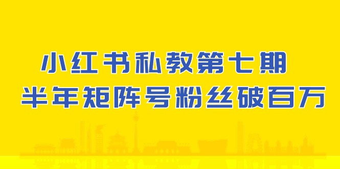 小红书私教第七期，小红书90天涨粉18w，1周涨粉破万 半年矩阵号粉丝破百万 - 福缘网