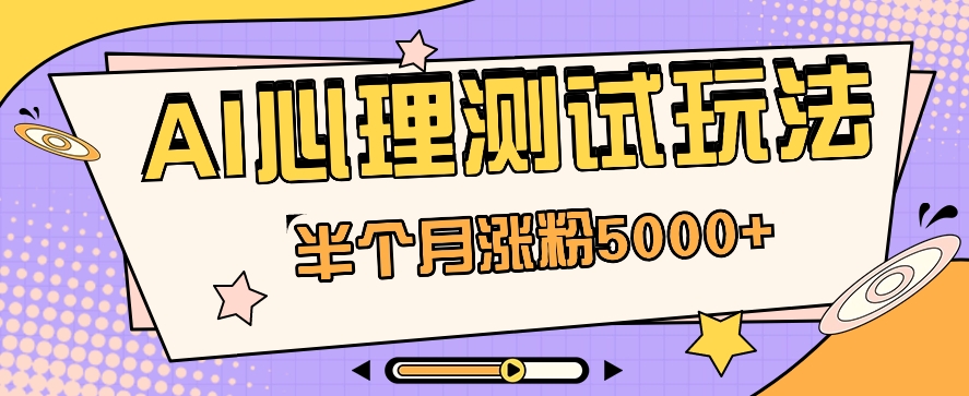 黑马赛道AI心理测试副业思路，半个月涨粉5000+！【视频教程+软件】 - 福缘网