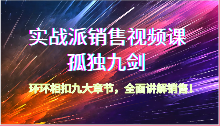 实战派销售视频课-孤独九剑，环环相扣九大章节，全面讲解销售 - 福缘网