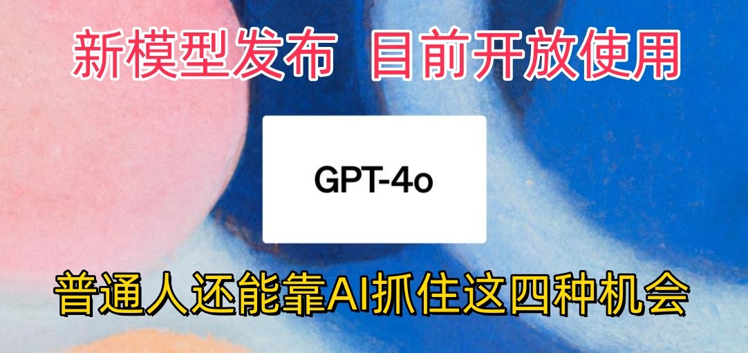 最强模型ChatGPT-4omni震撼发布，目前开放使用，普通人可以利用AI抓住的四个机会 - 福缘网