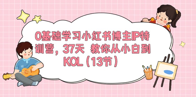 0基础学习小红书博主IP特训营【第5期】，37天教你从小白到KOL - 福缘网