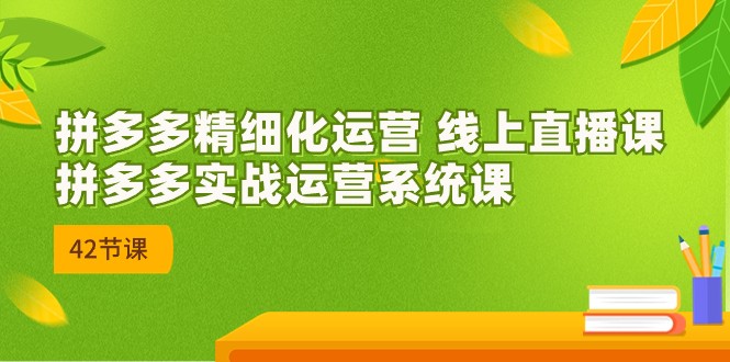 拼多多精细化运营 线上直播课：拼多多实战运营系统课 - 福缘网