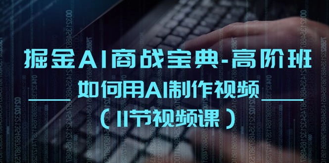 掘金AI商战宝典高阶班：如何用AI制作视频 - 福缘网