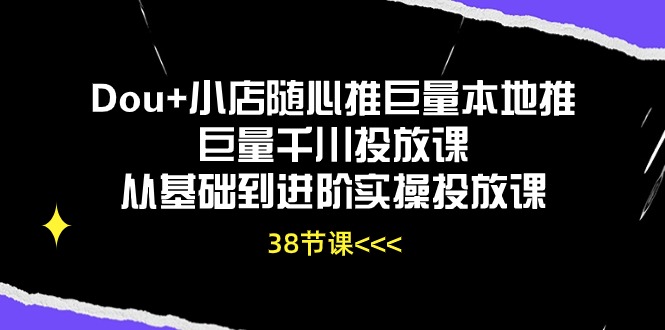 Dou+小店随心推巨量本地推巨量千川投放课，从基础到进阶实操投放课 - 福缘网