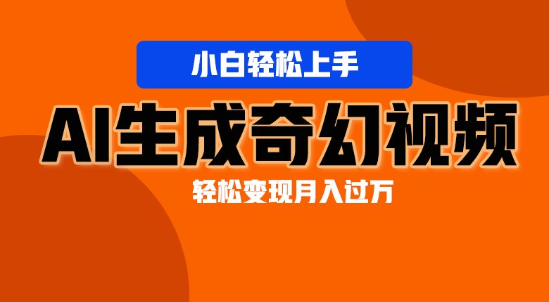 轻松上手！AI生成奇幻画面，视频轻松变现月入过万 - 福缘网