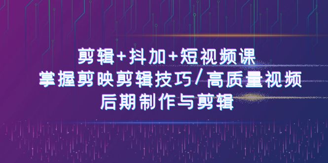 剪辑+抖加+短视频课： 掌握剪映剪辑技巧/高质量视频/后期制作与剪辑 - 福缘网