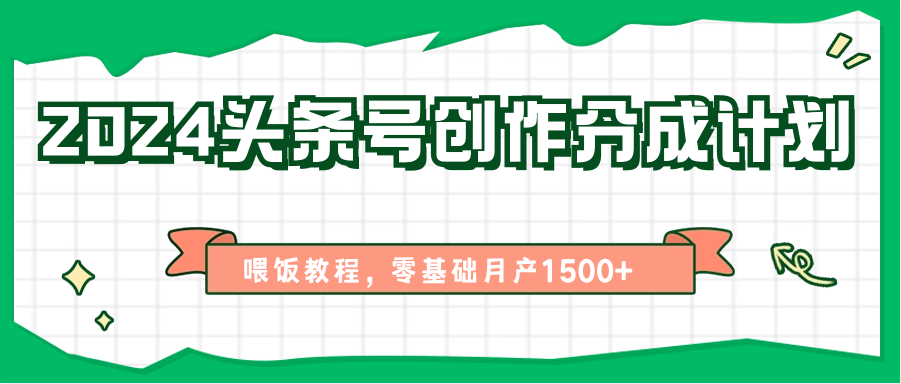 2024头条号创作分成计划、喂饭教程，零基础月产1500+ - 福缘网