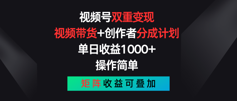 视频号双重变现，视频带货+创作者分成计划 , 单日收益1000+，操作简单，矩阵收益叠加 - 福缘网