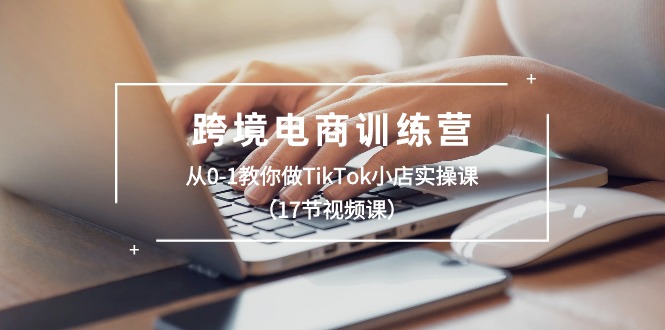 跨境电商训练营：从0-1教你做TikTok小店实操课 - 福缘网