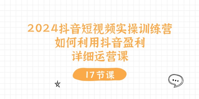 2024抖音短视频实操训练营：如何利用抖音盈利，详细运营课 - 福缘网