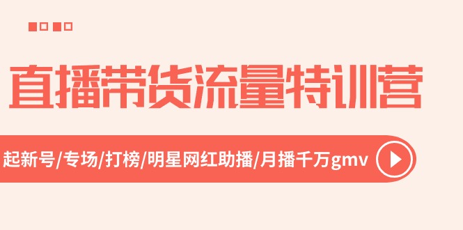 直播带货流量特训营，起新号-专场-打榜-明星网红助播 月播千万gmv - 福缘网