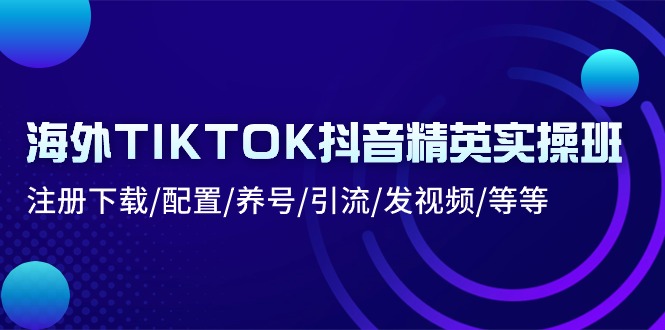 海外TIKTOK抖音精英实操班：注册下载/配置/养号/引流/发视频/等等 - 福缘网